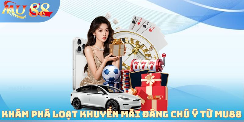 Khám phá loạt khuyến mãi đáng chú ý từ MU88